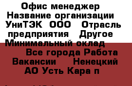 Офис-менеджер › Название организации ­ УниТЭК, ООО › Отрасль предприятия ­ Другое › Минимальный оклад ­ 17 000 - Все города Работа » Вакансии   . Ненецкий АО,Усть-Кара п.